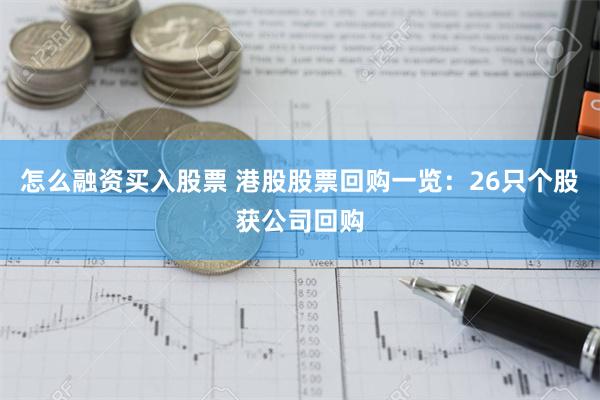 怎么融资买入股票 港股股票回购一览：26只个股获公司回购