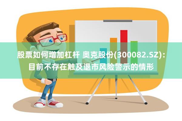 股票如何增加杠杆 奥克股份(300082.SZ)：目前不存在触及退市风险警示的情形