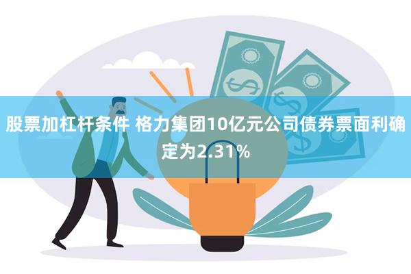 股票加杠杆条件 格力集团10亿元公司债券票面利确定为2.31%