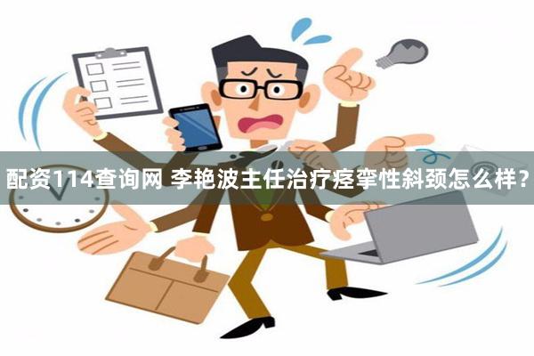 配资114查询网 李艳波主任治疗痉挛性斜颈怎么样？