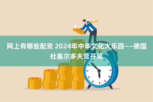 网上有哪些配资 2024年中华文化大乐园——德国杜塞尔多夫营开营