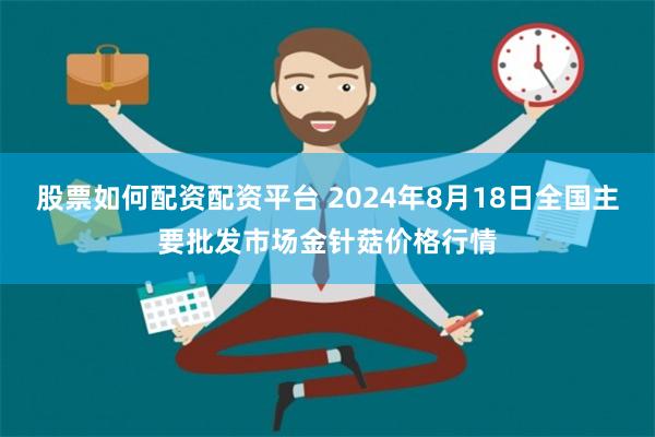 股票如何配资配资平台 2024年8月18日全国主要批发市场金针菇价格行情