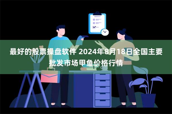 最好的股票操盘软件 2024年8月18日全国主要批发市场甲鱼价格行情