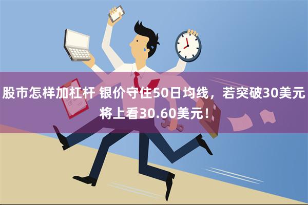 股市怎样加杠杆 银价守住50日均线，若突破30美元将上看30.60美元！