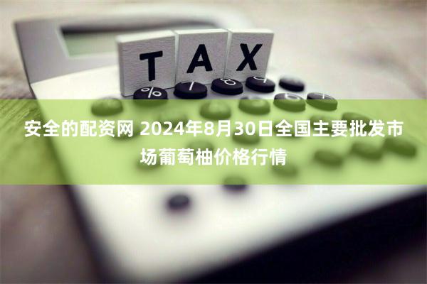 安全的配资网 2024年8月30日全国主要批发市场葡萄柚价格行情