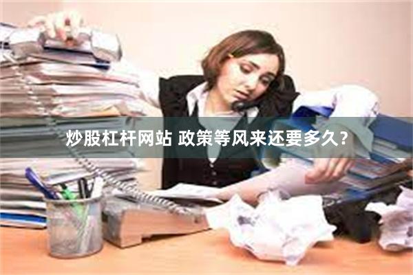 炒股杠杆网站 政策等风来还要多久？