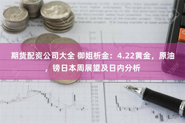 期货配资公司大全 御姐析金：4.22黄金，原油，镑日本周展望及日内分析