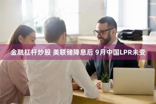 金融杠杆炒股 美联储降息后 9月中国LPR未变