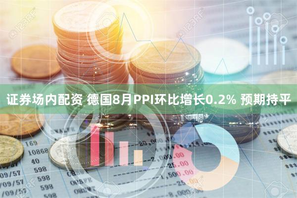 证券场内配资 德国8月PPI环比增长0.2% 预期持平