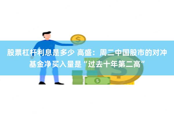 股票杠杆利息是多少 高盛：周二中国股市的对冲基金净买入量是“过去十年第二高”