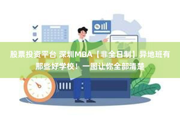 股票投资平台 深圳MBA【非全日制】异地班有那些好学校！一图让你全部清楚