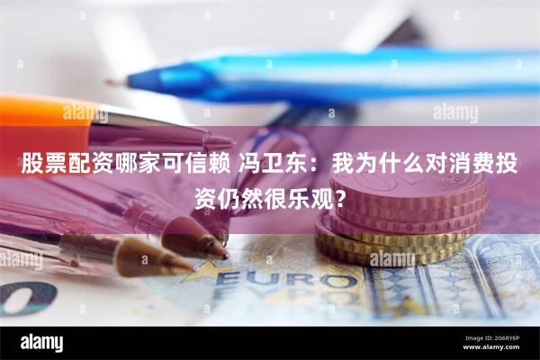 股票配资哪家可信赖 冯卫东：我为什么对消费投资仍然很乐观？