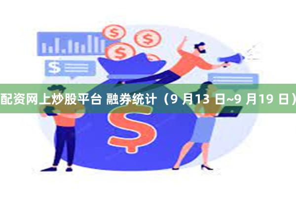 配资网上炒股平台 融券统计（9 月13 日~9 月19 日）