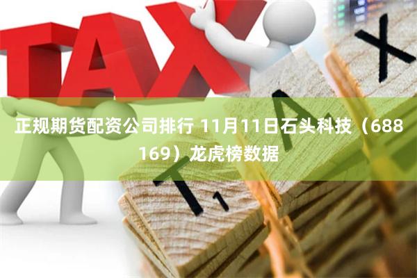 正规期货配资公司排行 11月11日石头科技（688169）龙虎榜数据