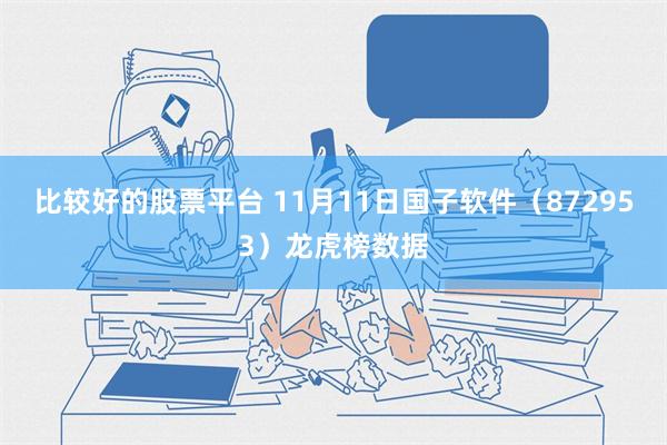 比较好的股票平台 11月11日国子软件（872953）龙虎榜数据