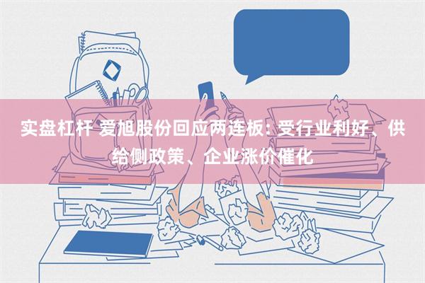 实盘杠杆 爱旭股份回应两连板: 受行业利好、供给侧政策、企业涨价催化