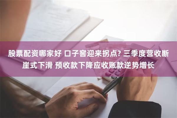 股票配资哪家好 口子窖迎来拐点? 三季度营收断崖式下滑 预收款下降应收账款逆势增长