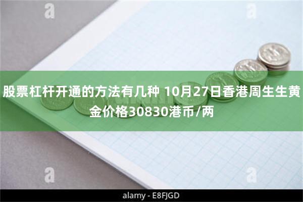 股票杠杆开通的方法有几种 10月27日香港周生生黄金价格30830港币/两