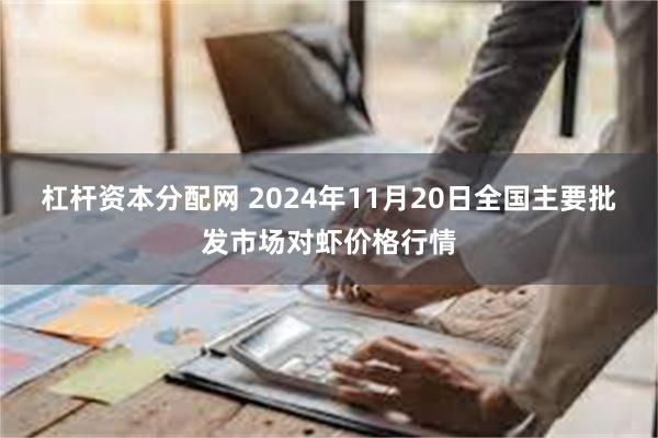 杠杆资本分配网 2024年11月20日全国主要批发市场对虾价格行情