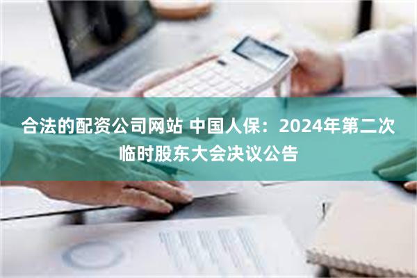 合法的配资公司网站 中国人保：2024年第二次临时股东大会决议公告