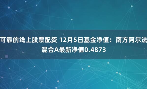 可靠的线上股票配资 12月5日基金净值：南方阿尔法混合A最新净值0.4873