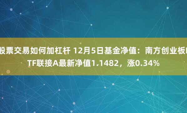 股票交易如何加杠杆 12月5日基金净值：南方创业板ETF联接A最新净值1.1482，涨0.34%