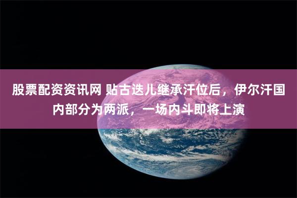 股票配资资讯网 贴古迭儿继承汗位后，伊尔汗国内部分为两派，一场内斗即将上演