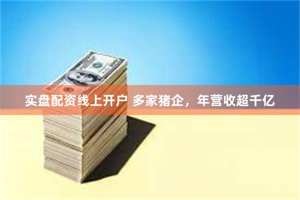 实盘配资线上开户 多家猪企，年营收超千亿