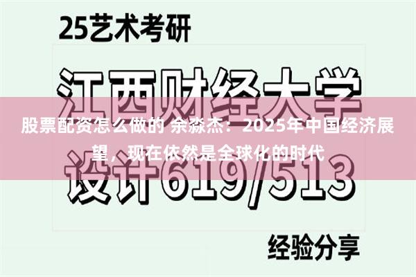 股票配资怎么做的 余淼杰：2025年中国经济展望，现在依然是全球化的时代