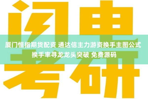 厦门恒指期货配资 通达信主力游资换手主图公式 换手率寻龙龙头突破 免费源码