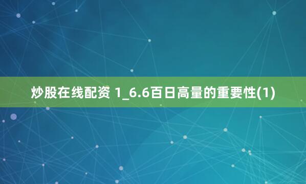 炒股在线配资 1_6.6百日高量的重要性(1)