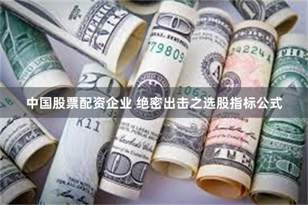 中国股票配资企业 绝密出击之选股指标公式