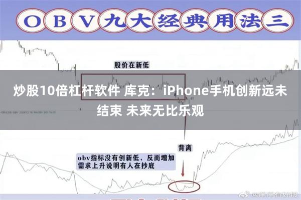 炒股10倍杠杆软件 库克：iPhone手机创新远未结束 未来无比乐观