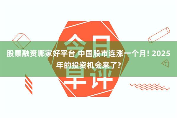 股票融资哪家好平台 中国股市连涨一个月! 2025年的投资机会来了?