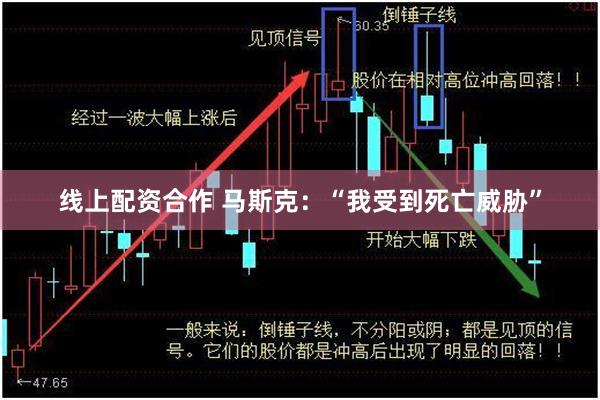 线上配资合作 马斯克：“我受到死亡威胁”