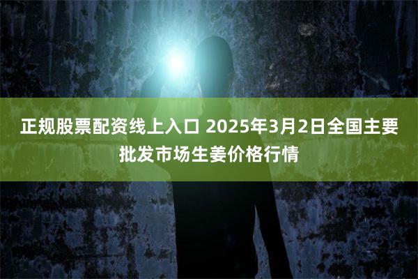 正规股票配资线上入口 2025年3月2日全国主要批发市场生姜价格行情