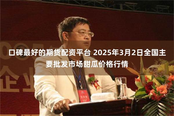 口碑最好的期货配资平台 2025年3月2日全国主要批发市场甜瓜价格行情