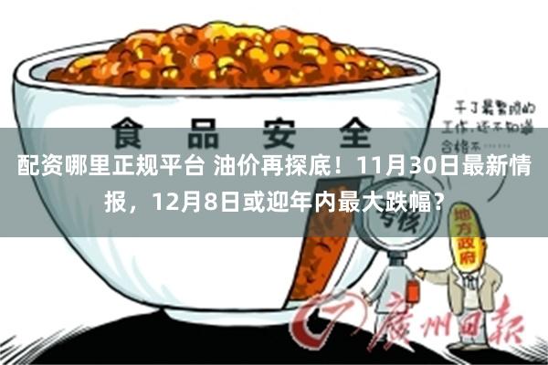 配资哪里正规平台 油价再探底！11月30日最新情报，12月8日或迎年内最大跌幅？