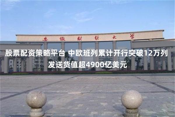 股票配资策略平台 中欧班列累计开行突破12万列 发送货值超4900亿美元
